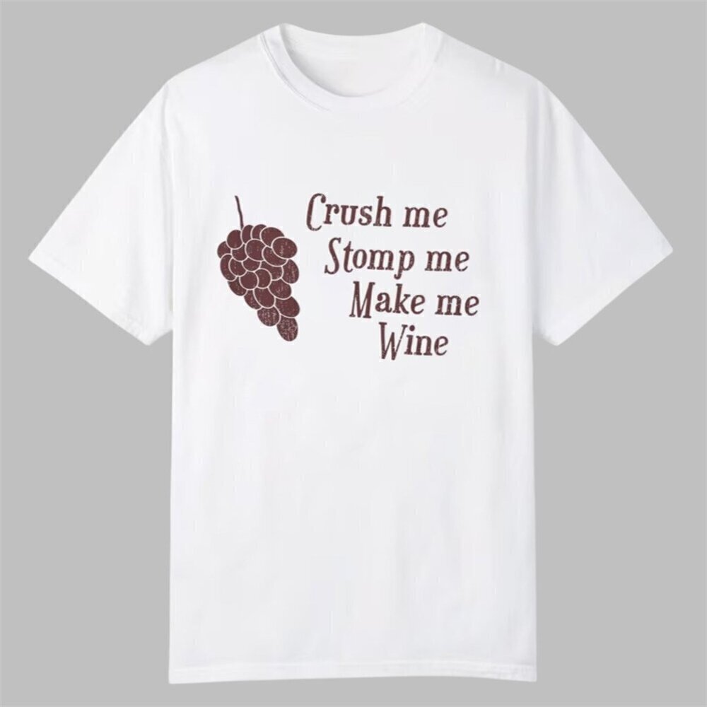 Crush Me Stomp Me Make Me Wine Unisex T Shirt .